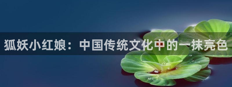 香蕉漫画下拉式免费阅读漫画星球：狐妖小红娘：中国传统文化中的一抹亮色