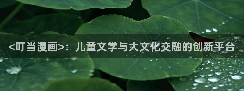 香蕉文化__漫画：<叮当漫画>：儿童文学与大文化交融的创新平台