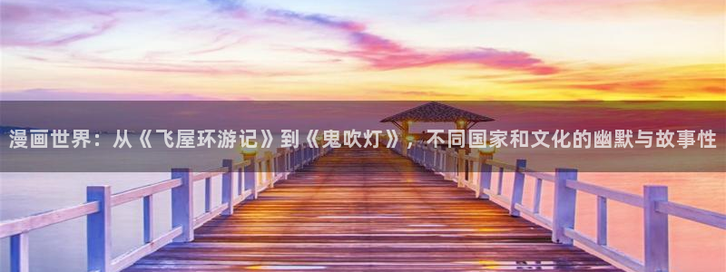 香蕉网站在线观看：漫画世界：从《飞屋环游记》到《鬼吹灯》，不同国家和文化的幽默与故事性
