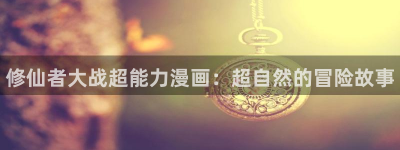 香蕉漫画私密教学：修仙者大战超能力漫画：超自然的冒险故事
