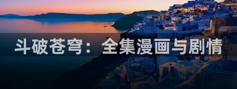羞羞漫画网站香蕉：斗破苍穹：全集漫画与剧情