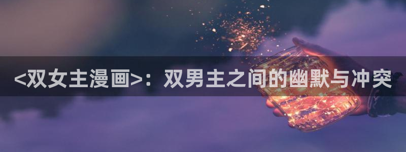 香蕉文化免费读漫画的平台：<双女主漫画>：双男主之间的幽默与冲突