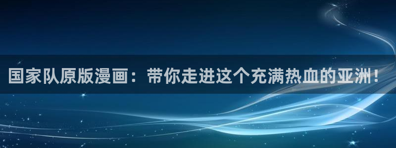 香蕉漫画下拉式免费：国家队原版漫画：带你走进这个充满热血的亚洲！