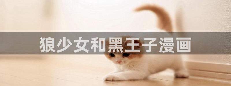 香蕉君漫画：狼少女和黑王子漫画
