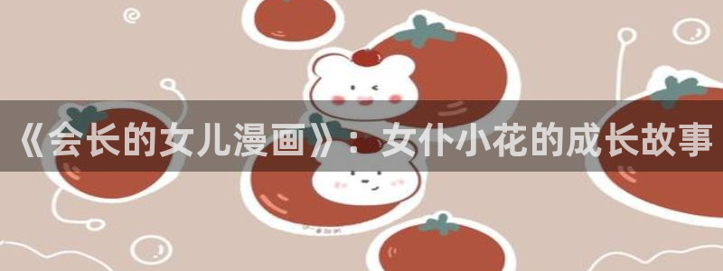 香蕉文化漫画在线阅读：《会长的女儿漫画》：女仆小花的成长故事