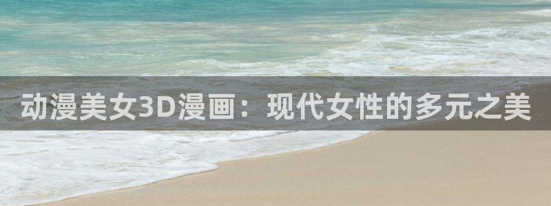 香蕉文化免费读漫画的入口：动漫美女3D漫画：现代女性的多元之美