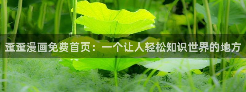 香蕉漫画免费读漫画网下拉式小说：歪歪漫画免费首页：一个让人轻松知识世界的地方
