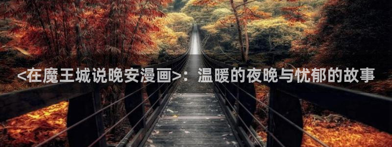 香蕉文化漫画书免费阅读在线下拉：<在魔王城说晚安漫画>：温暖的夜晚与忧郁的故事