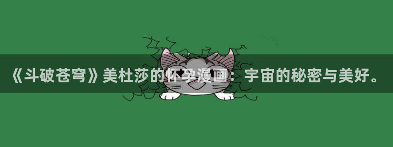香蕉漫画入口免费：《斗破苍穹》美杜莎的怀孕漫画：宇宙的秘密与美好。