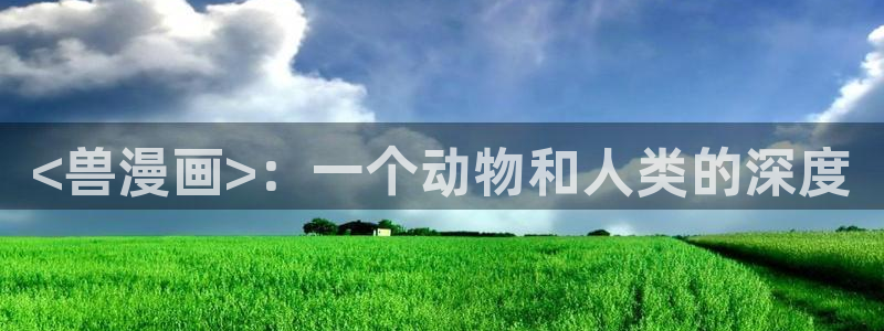 香蕉漫画官网入口：<兽漫画>：一个动物和人类的深度
