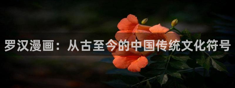香蕉文化漫画小说下拉：罗汉漫画：从古至今的中国传统文化符号