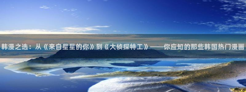 火爆香蕉漫画未删减：韩漫之选：从《来自星星的你》到《大侦探特工》——你应知的那些韩国热门漫画