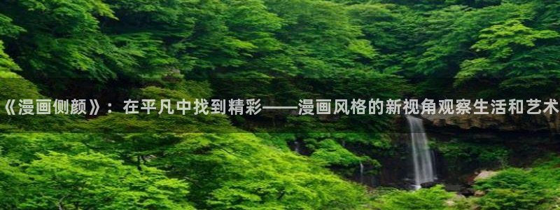 香蕉漫画 下载：《漫画侧颜》：在平凡中找到精彩——漫画风格的新视角观察生活和艺术