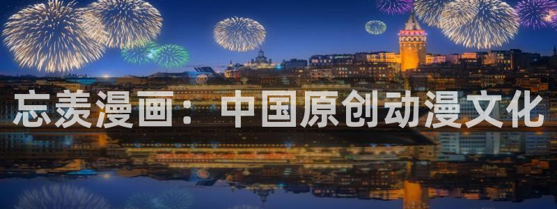 香蕉漫画在线阅读平台：忘羡漫画：中国原创动漫文化